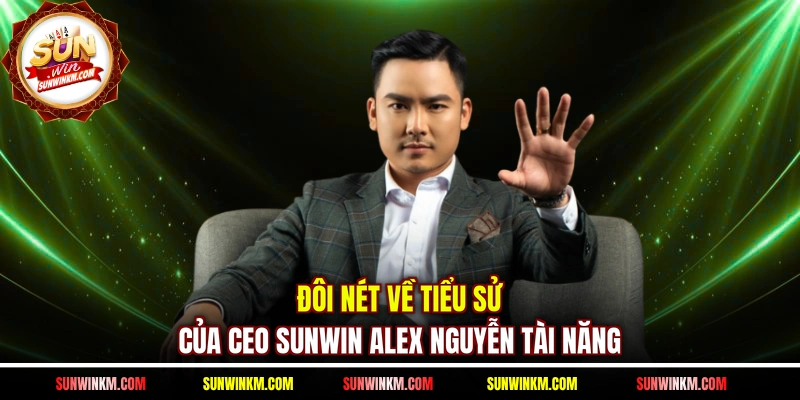 Đôi nét về tiểu sử của CEO SUNWIN Alex Nguyễn tài năng
